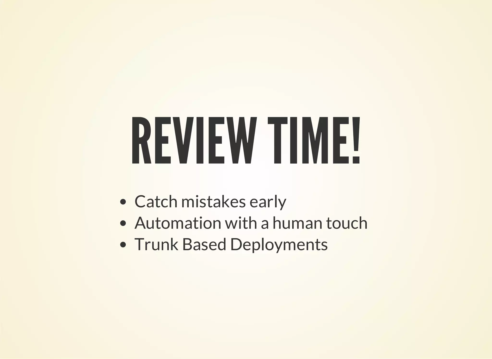 REVIEW TIME! 
Catch mistakes early 
Automation with a human touch 
Trunk Based Deployments 
 