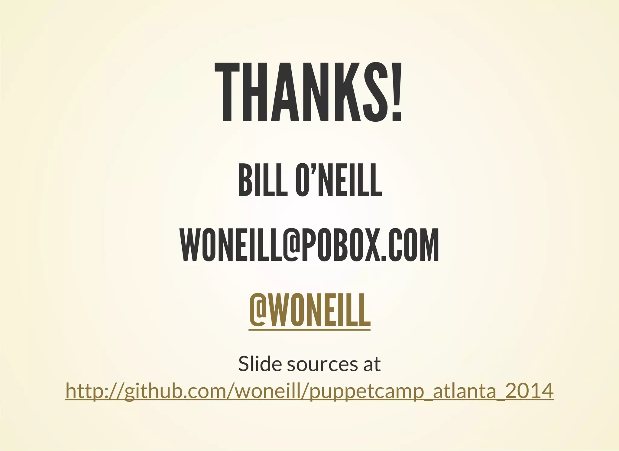 THANKS! 
BILL O'NEILL 
WONEILL@POBOX.COM 
@WONEILL 
Slide sources at 
http://github.com/woneill/puppetcamp_atlanta_2014 
