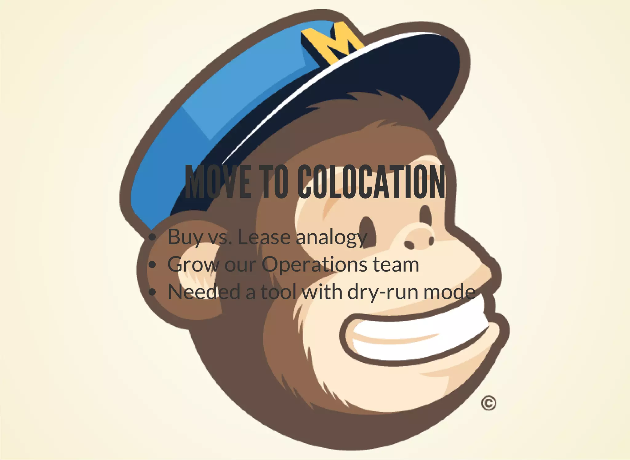 MOVE TO COLOCATION 
Buy vs. Lease analogy 
Grow our Operations team 
Needed a tool with dry-run mode 
 