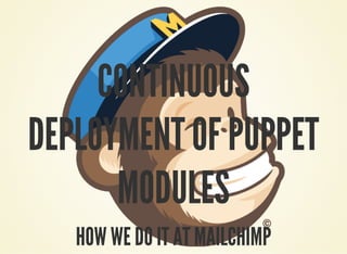 CONTINUOUS
DEPLOYMENT OF PUPPET
MODULES
HOW WE DO IT AT MAILCHIMP
 
