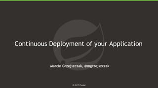 1
© 2017 Pivotal
Continuous Deployment of your Application
Marcin Grzejszczak, @mgrzejszczak
 