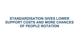 STANDARDISATION GIVES LOWER
SUPPORT COSTS AND MORE CHANCES
OF PEOPLE ROTATION
 