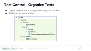 Unless otherwise indicated, these slides are © 2013-2017 Pivotal Software, Inc. and licensed under a Creative Commons Attribution-
NonCommercial license: http://creativecommons.org/licenses/by-nc/3.0/
Test Control - Organize Tests
127
● Organize tests into packages matching the profiles
● Add tests for each profile
 
