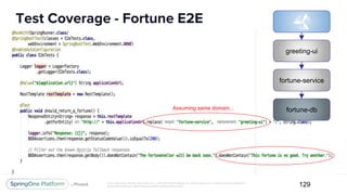 Unless otherwise indicated, these slides are © 2013-2017 Pivotal Software, Inc. and licensed under a Creative Commons Attribution-
NonCommercial license: http://creativecommons.org/licenses/by-nc/3.0/
Test Coverage - Fortune E2E
129
greeting-ui
fortune-db
fortune-service
Assuming same domain...
 