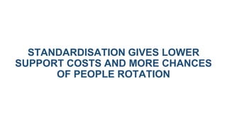 STANDARDISATION GIVES LOWER
SUPPORT COSTS AND MORE CHANCES
OF PEOPLE ROTATION
 