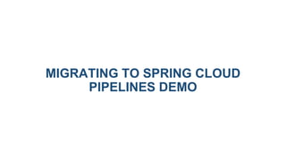 MIGRATING TO SPRING CLOUD
PIPELINES DEMO
 