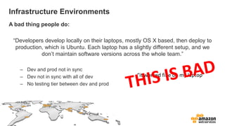 Infrastructure Environments
A bad thing people do:

 “Developers develop locally on their laptops, mostly OS X based, then...