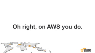 Oh right, on AWS you do.
 