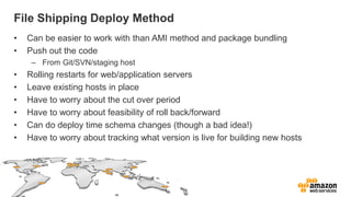 File Shipping Deploy Method
•   Can be easier to work with than AMI method and package bundling
•   Push out the code
    ...