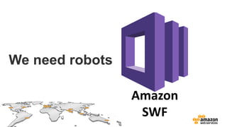 We need robots

                 Amazon
                  SWF
 