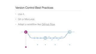 Version Control Best Practices 
• Use it. 
• Git or Mercurial. 
• Adapt a workflow like GitHub Flow. 
 