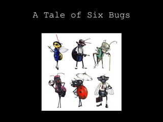 A Tale of Six Bugs
 
