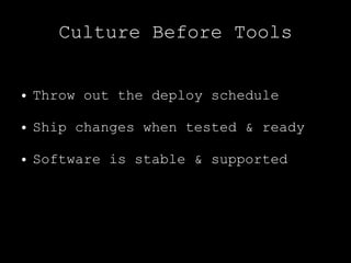 Culture Before Tools


●   Throw out the deploy schedule

●   Ship changes when tested & ready

●   Software is stable & supported
 