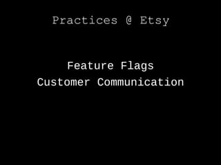Practices @ Etsy


     Feature Flags
Customer Communication
 
