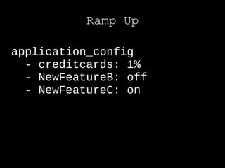 Ramp Up

application_config
  - creditcards: 1%
  - NewFeatureB: off
  - NewFeatureC: on
 