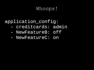 Whoops!

application_config:
  - creditcards: admin
  - NewFeatureB: off
  - NewFeatureC: on
 