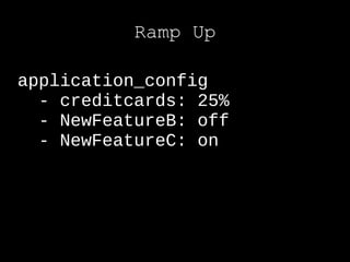 Ramp Up

application_config
  - creditcards: 25%
  - NewFeatureB: off
  - NewFeatureC: on
 