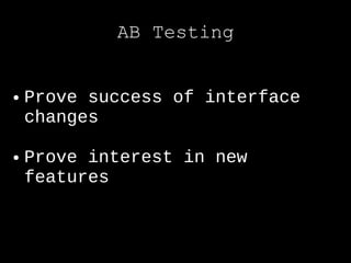 AB Testing


●   Prove success of interface
    changes

●   Prove interest in new
    features
 