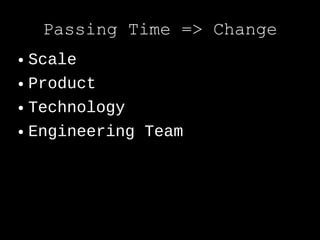Passing Time => Change
● Scale
● Product


● Technology


● Engineering Team
 