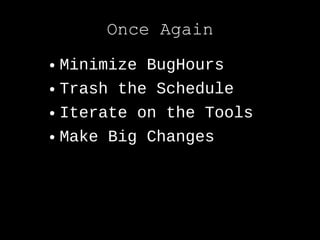 Once Again
● Minimize BugHours
● Trash the Schedule


● Iterate on the Tools


● Make Big Changes
 