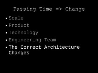 Passing Time => Change
● Scale
● Product


● Technology


● Engineering Team


● The Correct Architecture

  Changes
 