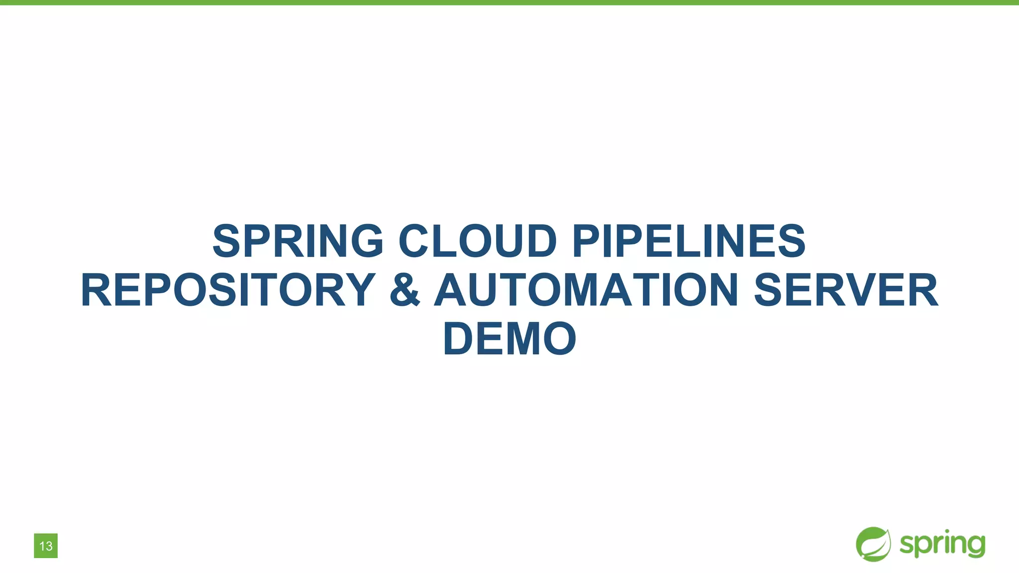 13
SPRING CLOUD PIPELINES
REPOSITORY & AUTOMATION SERVER
DEMO
 