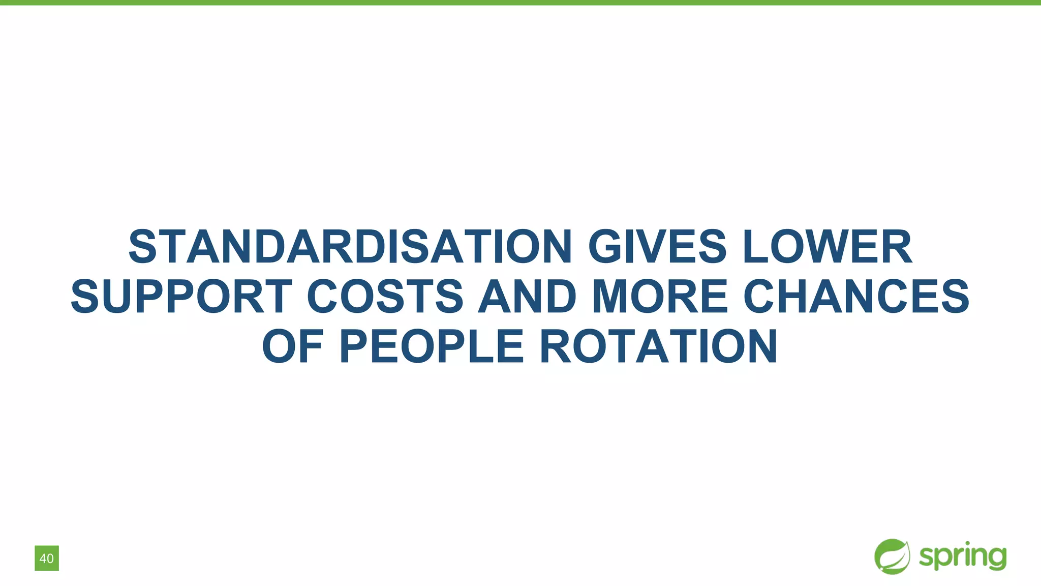 40
STANDARDISATION GIVES LOWER
SUPPORT COSTS AND MORE CHANCES
OF PEOPLE ROTATION
 
