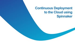 Continuous Deployment
to the Cloud using
Spinnaker
 