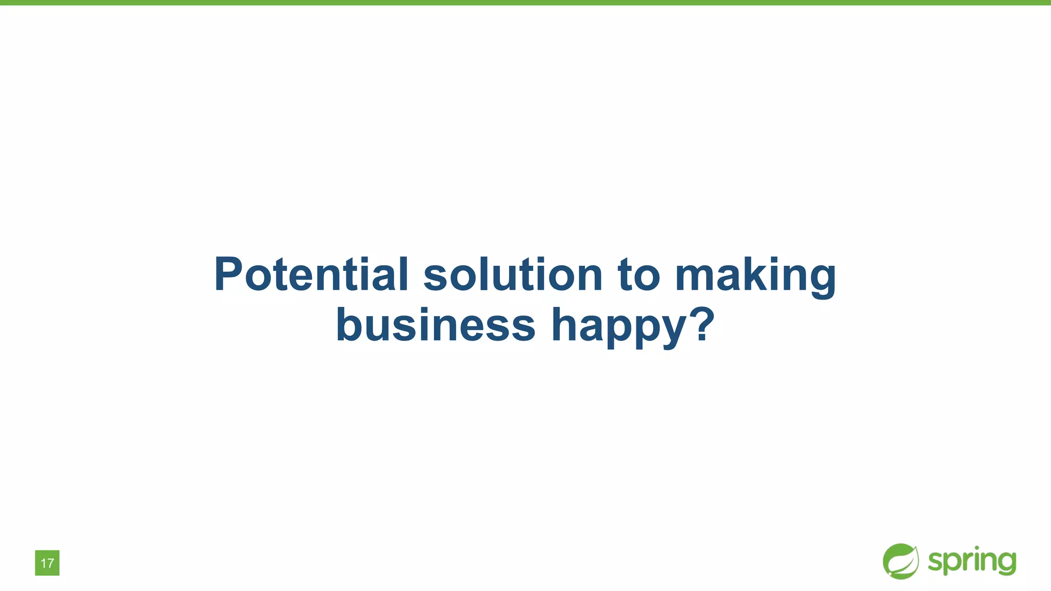 17
Potential solution to making
business happy?
 
