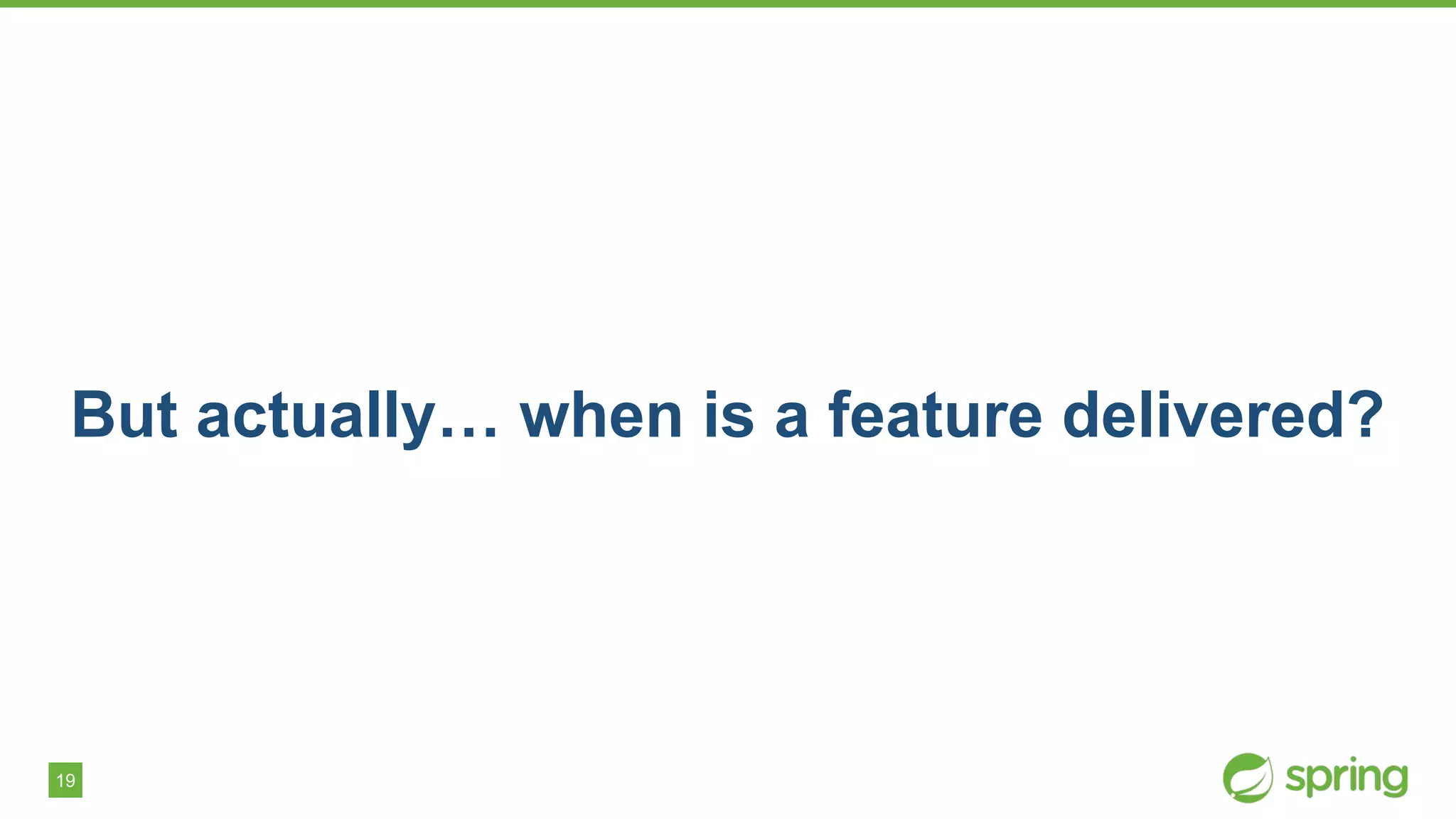 19
But actually… when is a feature delivered?
 