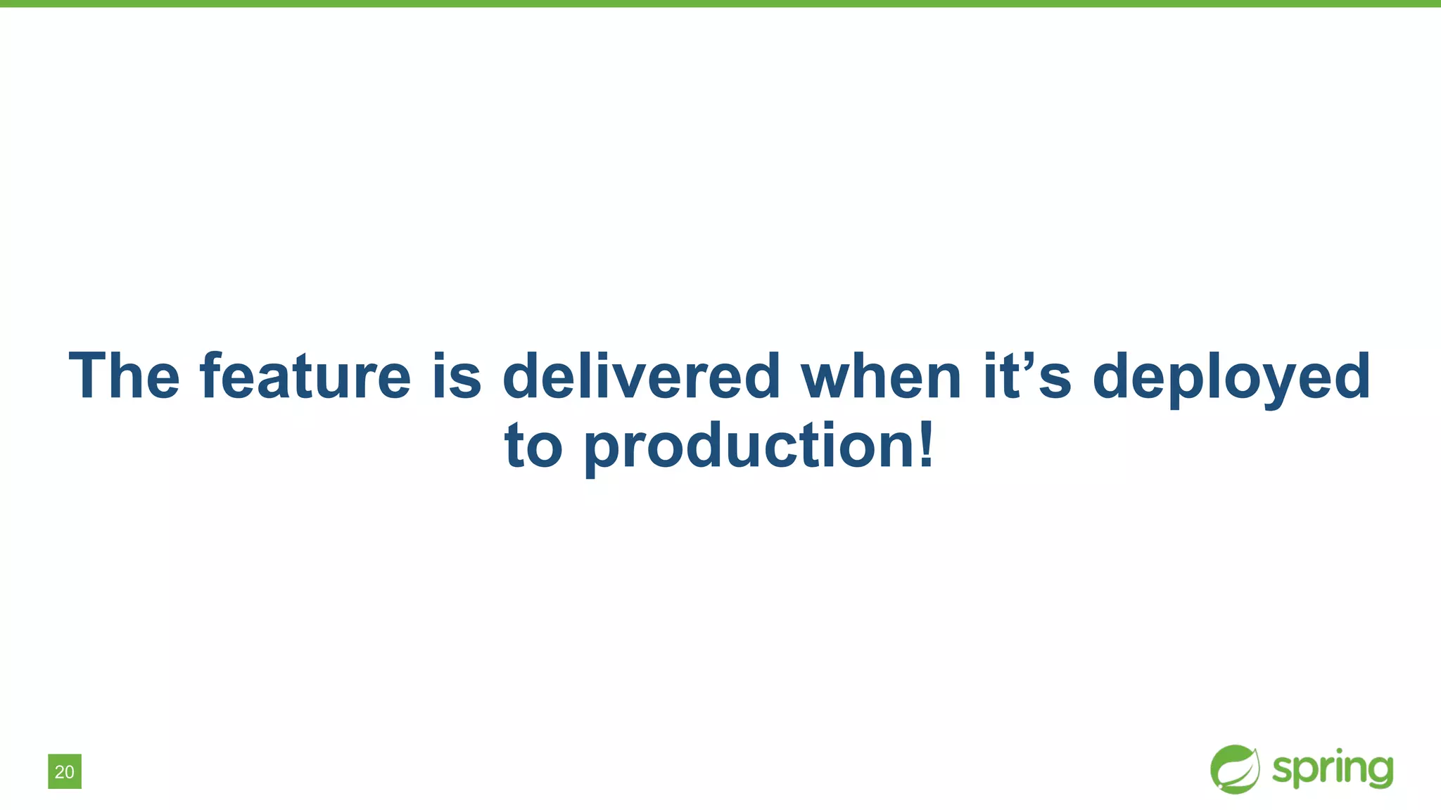 20
The feature is delivered when it’s deployed
to production!
 