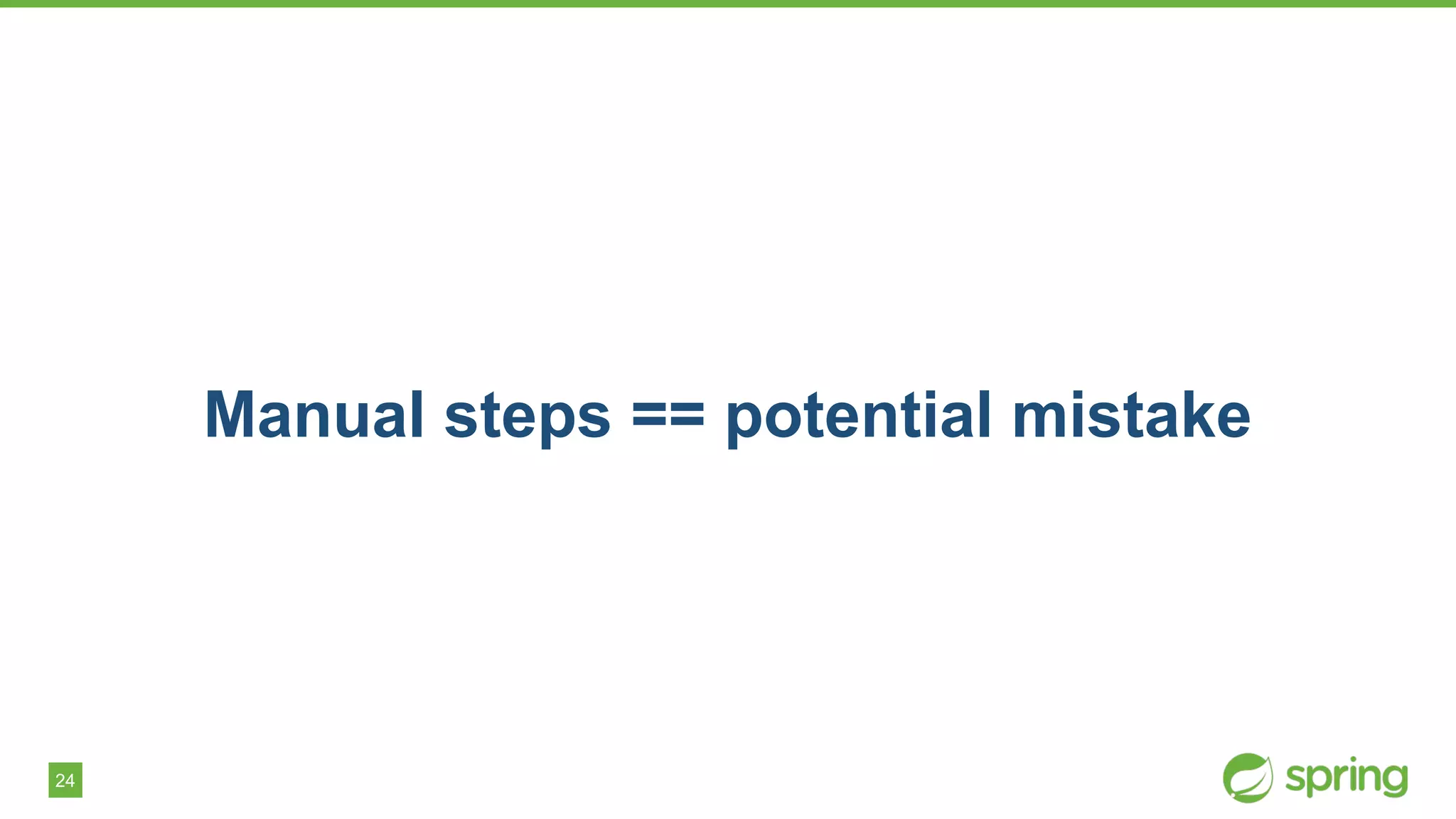 24
Manual steps == potential mistake
 