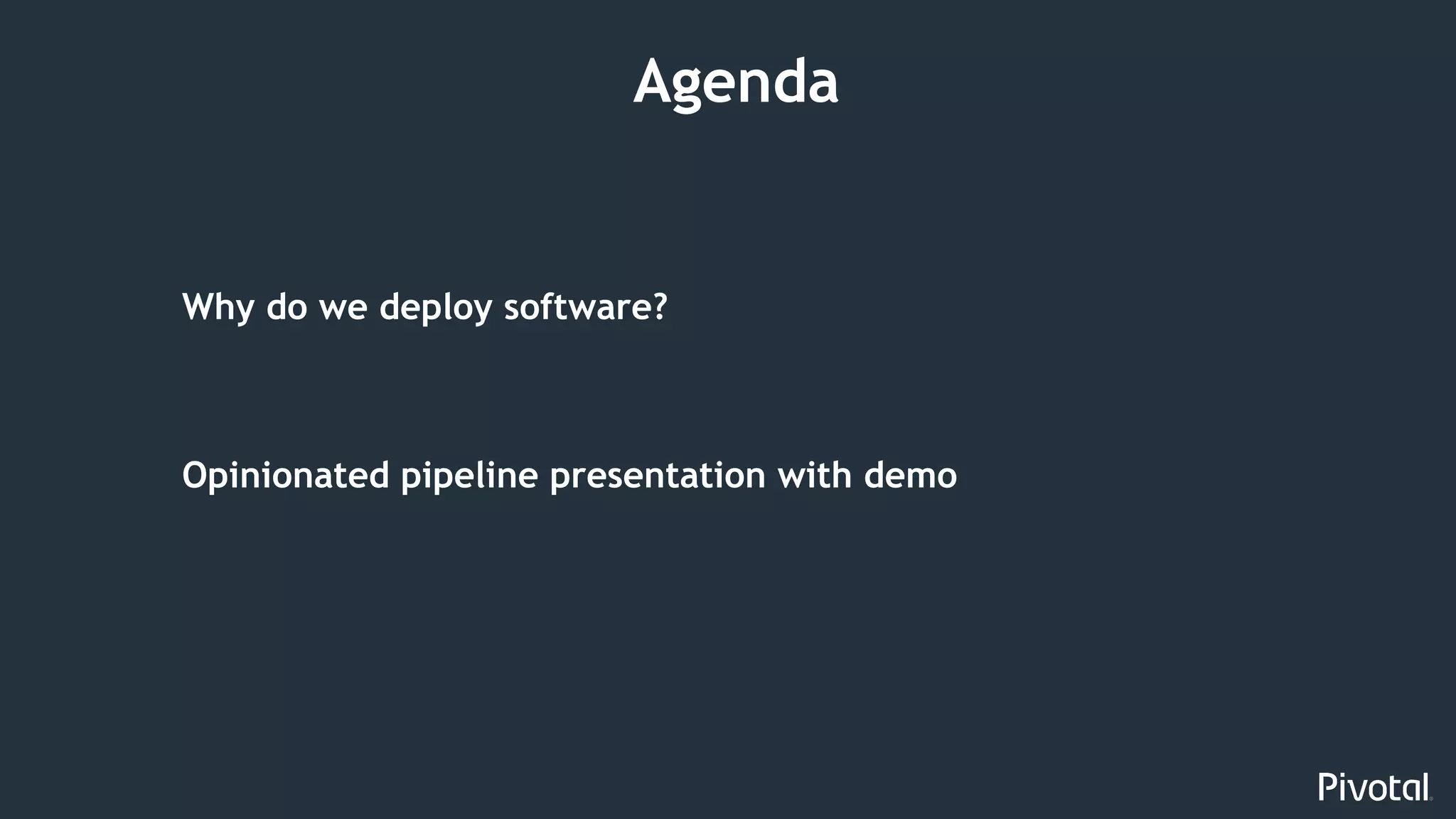 3
Why do we deploy software?
Opinionated pipeline presentation with demo
Agenda
 