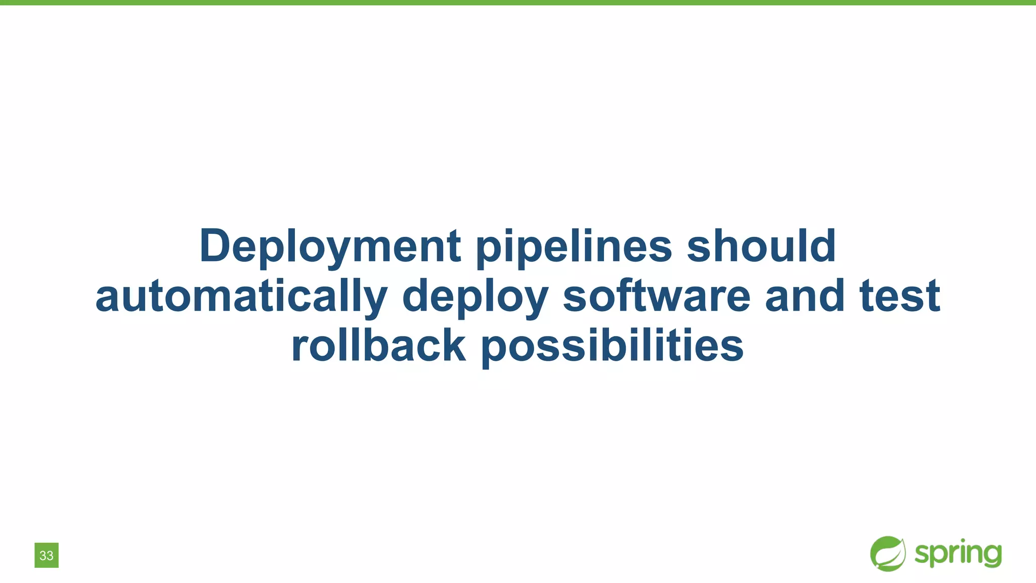 33
Deployment pipelines should
automatically deploy software and test
rollback possibilities
 