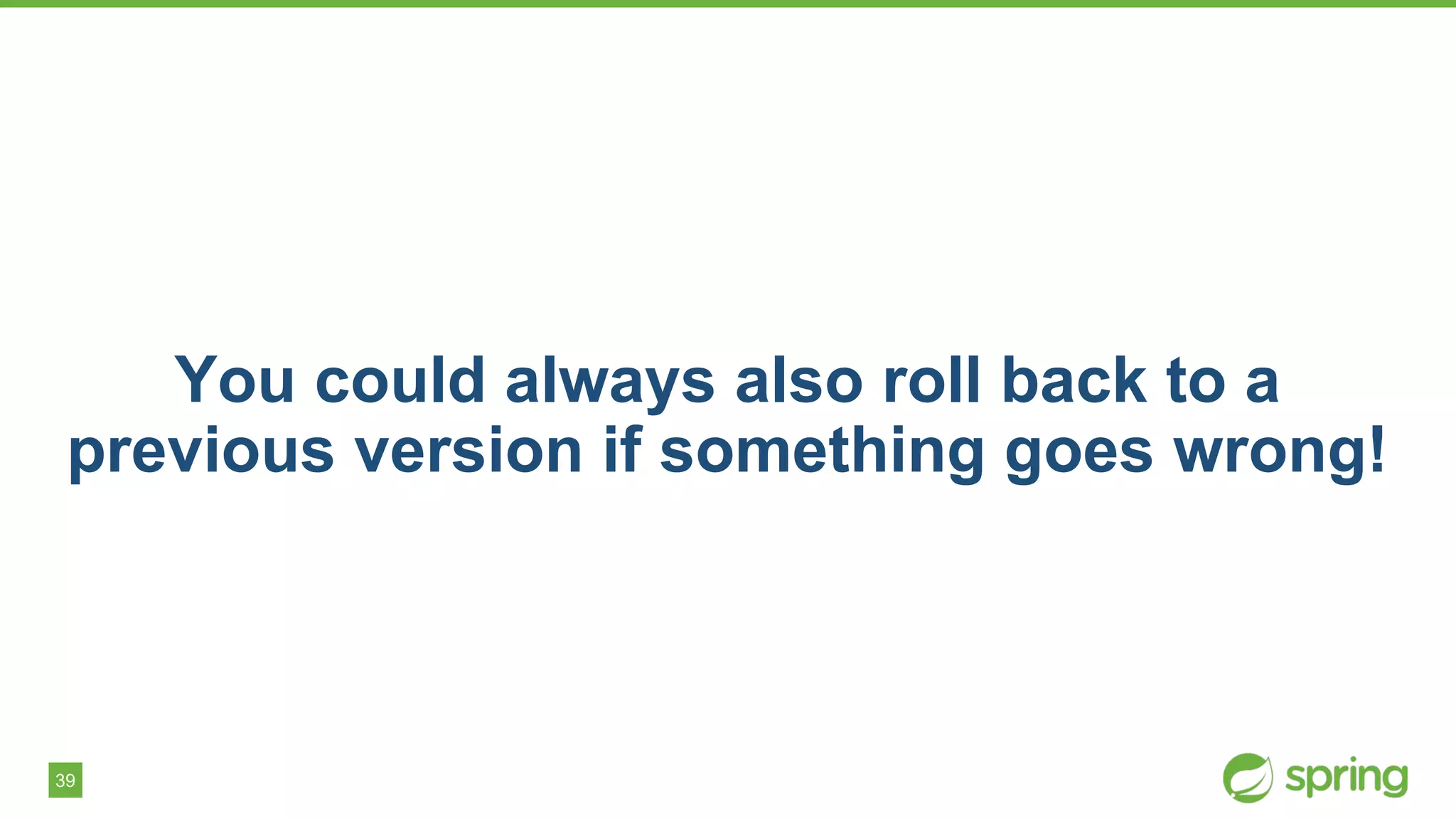 39
You could always also roll back to a
previous version if something goes wrong!
 