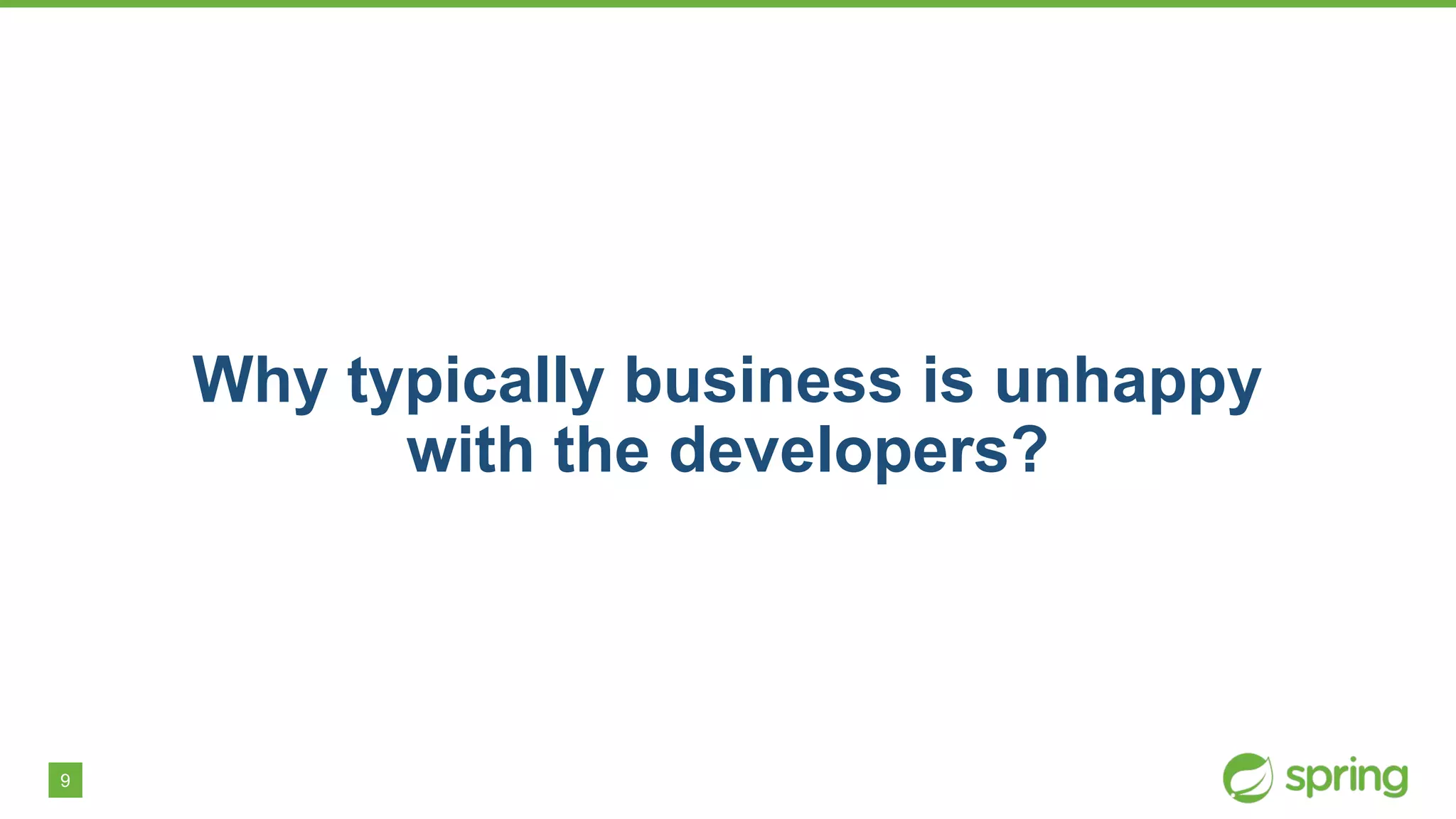 9
Why typically business is unhappy
with the developers?
 