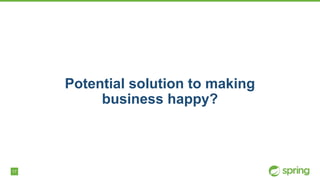 17
Potential solution to making
business happy?
 