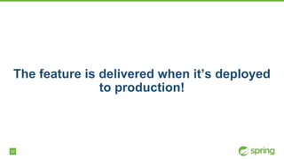 20
The feature is delivered when it’s deployed
to production!
 