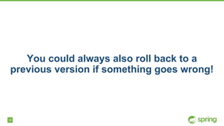 39
You could always also roll back to a
previous version if something goes wrong!
 