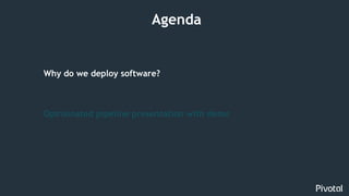 4
Why do we deploy software?
Opinionated pipeline presentation with demo
Agenda
 