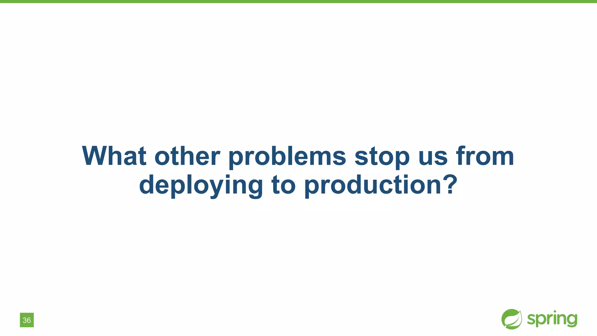 36
What other problems stop us from
deploying to production?
 