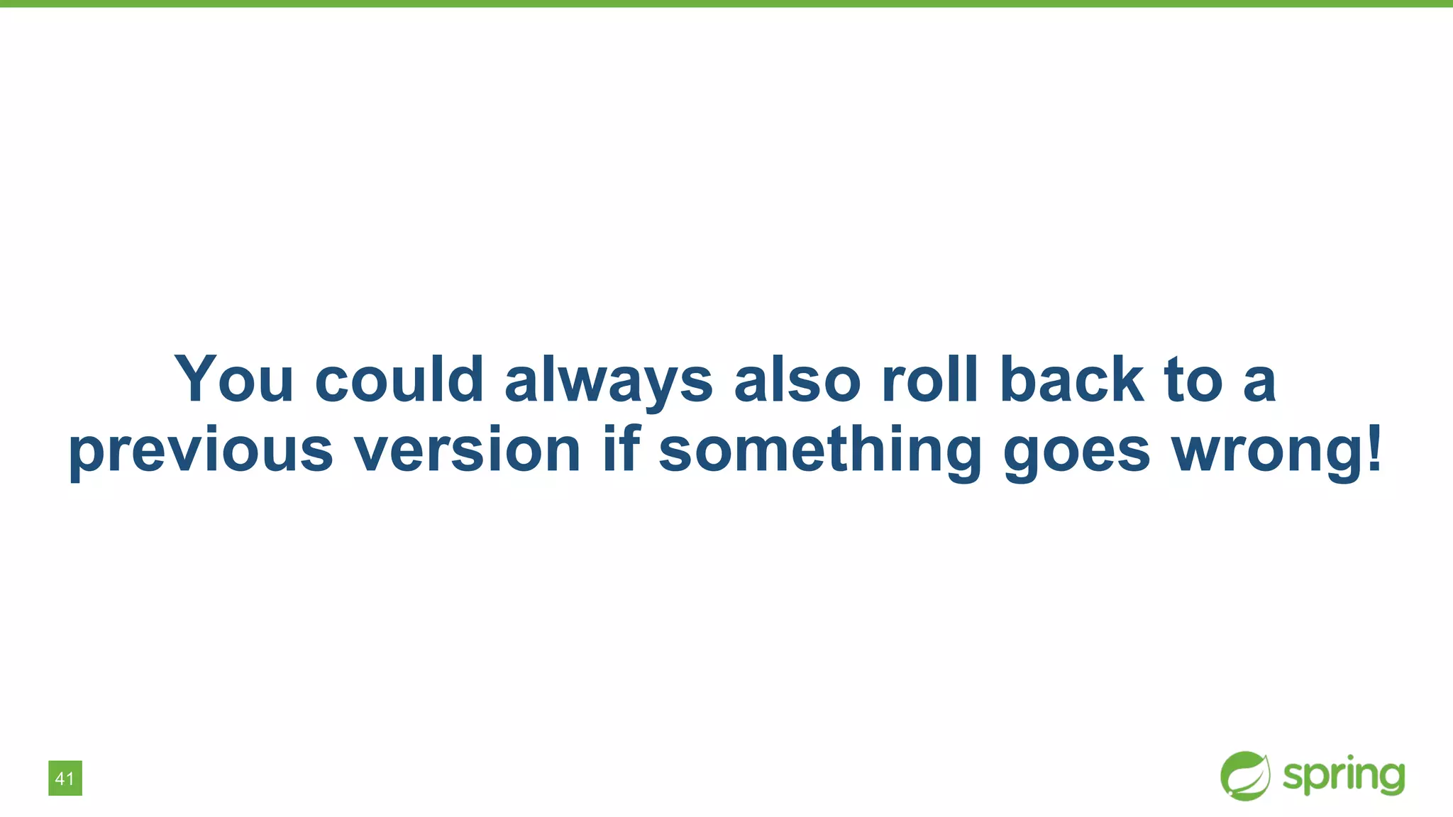 41
You could always also roll back to a
previous version if something goes wrong!
 