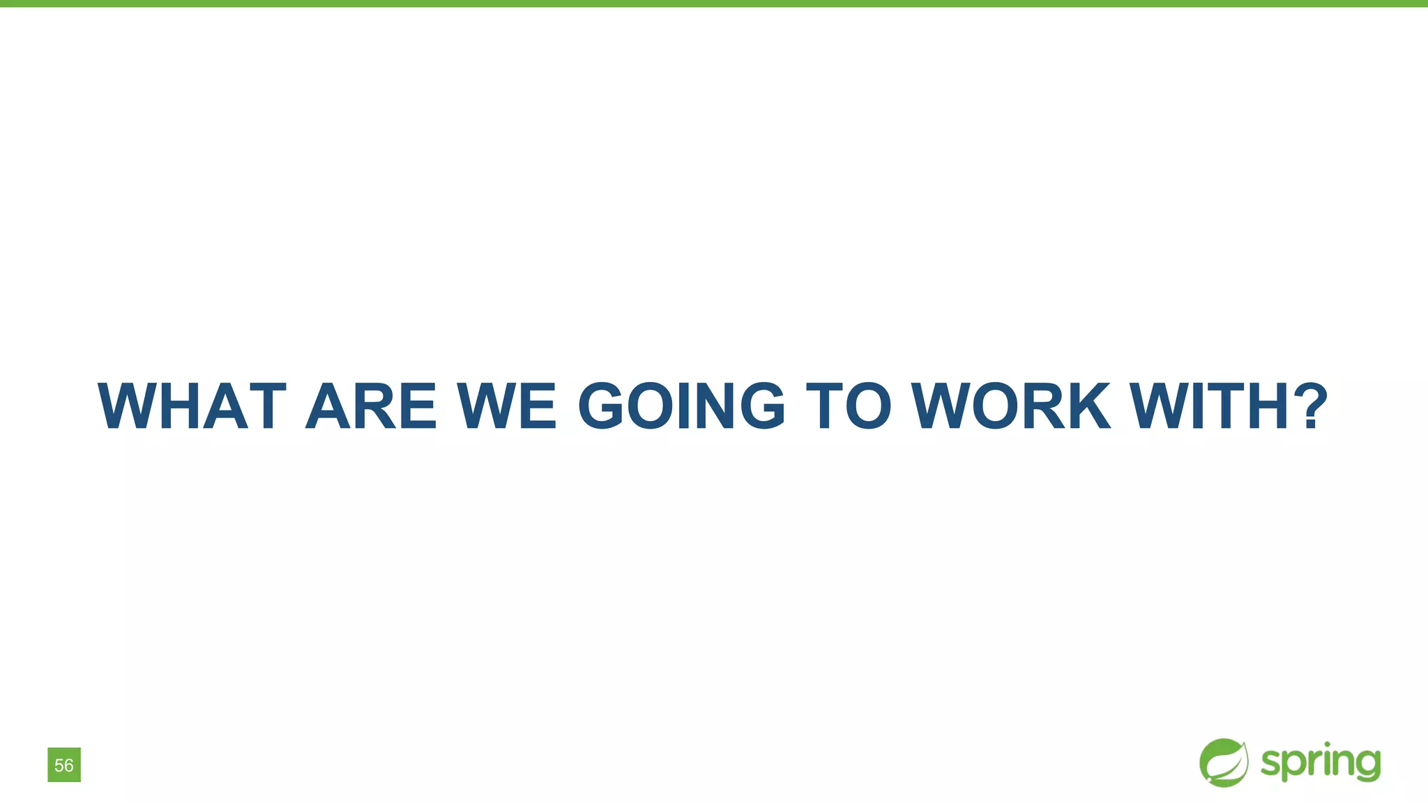 56
WHAT ARE WE GOING TO WORK WITH?
 