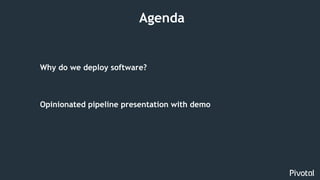 3
Why do we deploy software?
Opinionated pipeline presentation with demo
Agenda
 