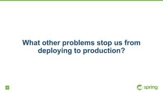 36
What other problems stop us from
deploying to production?
 