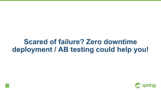 38
Scared of failure? Zero downtime
deployment / AB testing could help you!
 