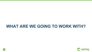 56
WHAT ARE WE GOING TO WORK WITH?
 