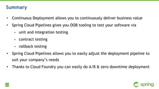 122
Summary
• Continuous Deployment allows you to continuously deliver business value
• Spring Cloud Pipelines gives you O...