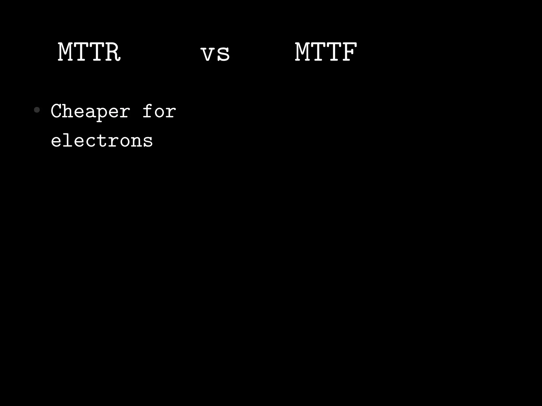 MTTR          vs   MTTF
●   Cheaper for
    electrons
 