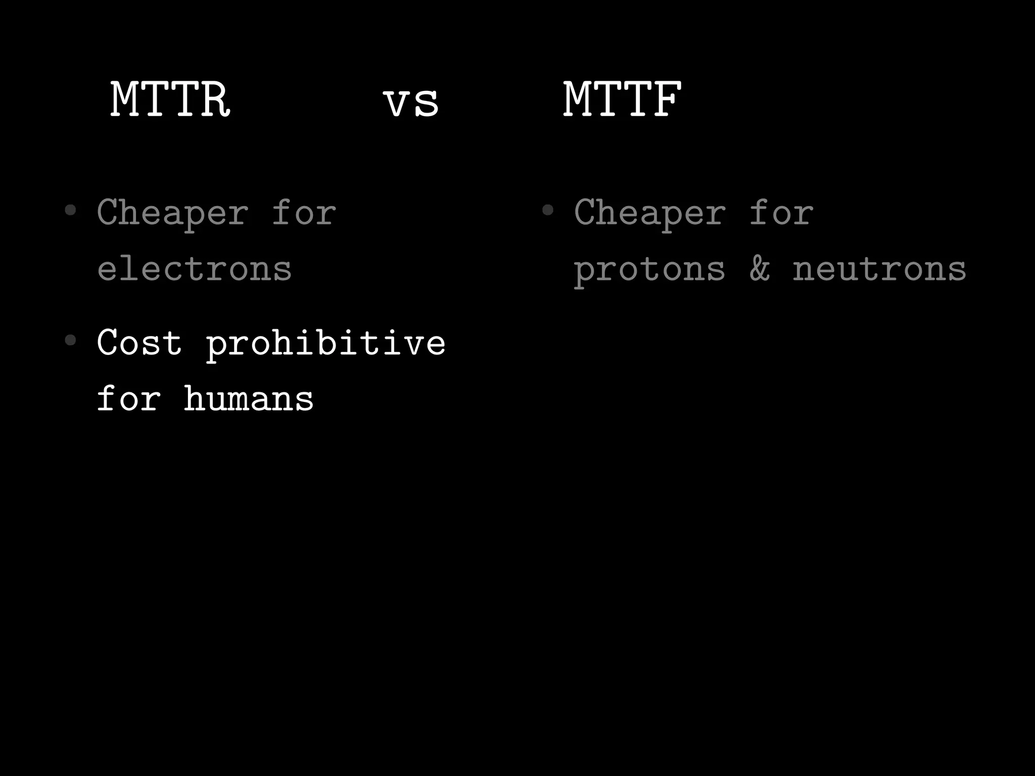 MTTR          vs       MTTF
●   Cheaper for        ●   Cheaper for
    electrons              protons & neutrons
●   Cost prohibitive
    for humans
 